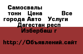 Самосвалы 8-10-13-15-20_тонн › Цена ­ 800 - Все города Авто » Услуги   . Дагестан респ.,Избербаш г.